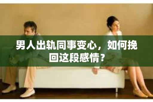 男人出轨同事变心，如何挽回这段感情？