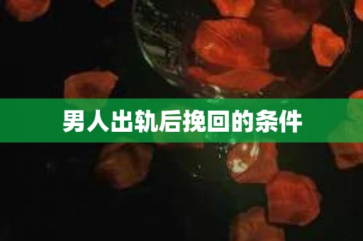 男人出轨后挽回的条件