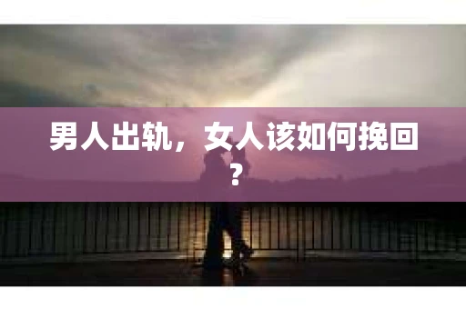 男人出轨，女人该如何挽回？