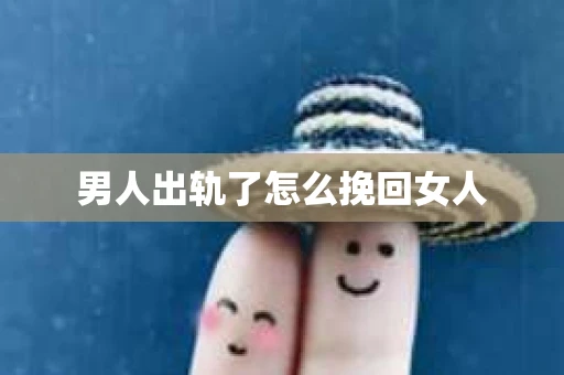 男人出轨了怎么挽回女人