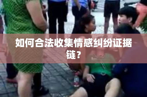 如何合法收集情感纠纷证据链？
