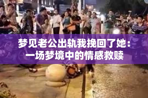 梦见老公出轨我挽回了她：一场梦境中的情感救赎