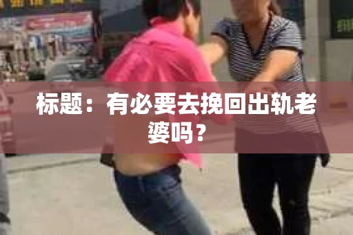 标题：有必要去挽回出轨老婆吗？