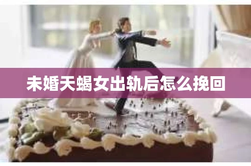 未婚天蝎女出轨后怎么挽回