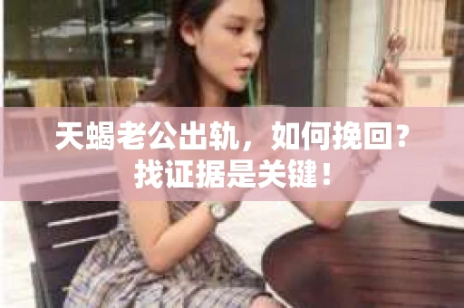 天蝎老公出轨，如何挽回？找证据是关键！