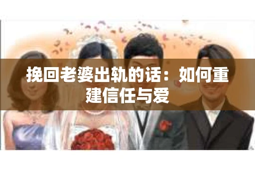 挽回老婆出轨的话：如何重建信任与爱