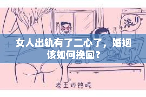 女人出轨有了二心了，婚姻该如何挽回？