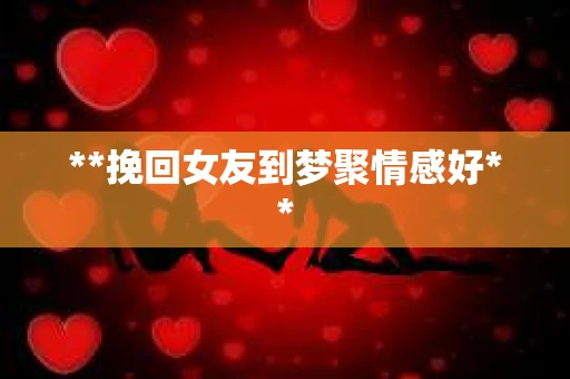 **挽回女友到梦聚情感好**