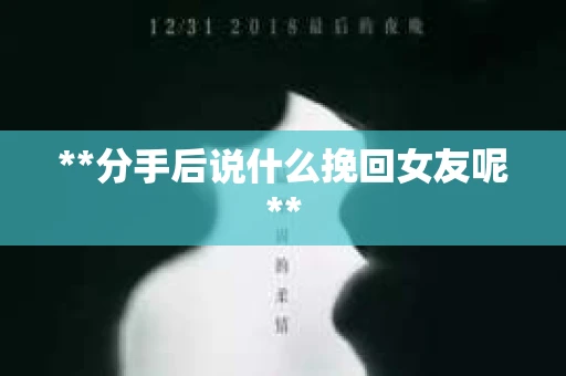 **分手后说什么挽回女友呢**