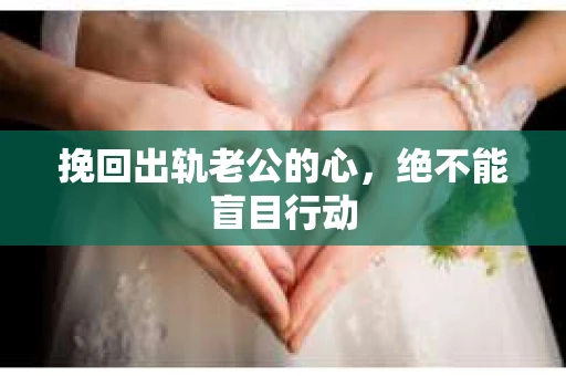 挽回出轨老公的心，绝不能盲目行动