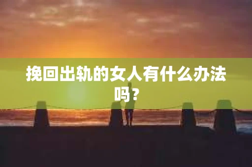 挽回出轨的女人有什么办法吗？
