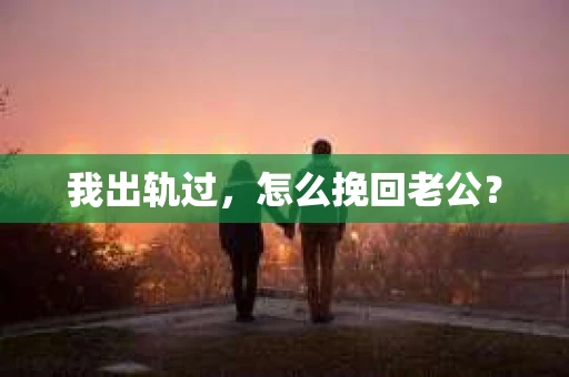 我出轨过，怎么挽回老公？