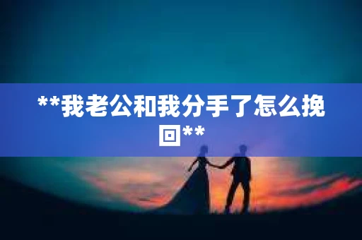 **我老公和我分手了怎么挽回**