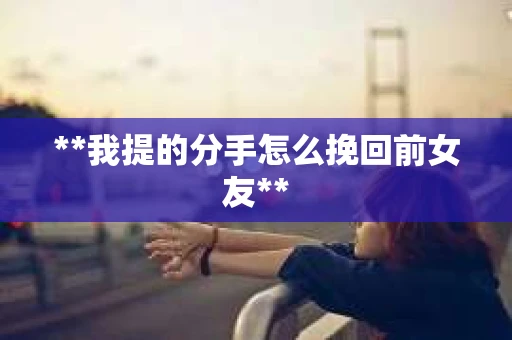 **我提的分手怎么挽回前女友**