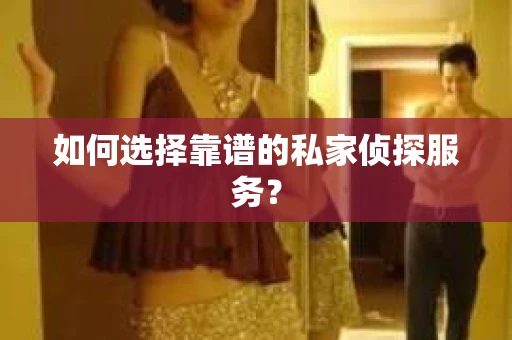 如何选择靠谱的私家侦探服务？