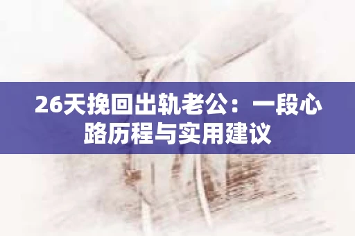 26天挽回出轨老公：一段心路历程与实用建议