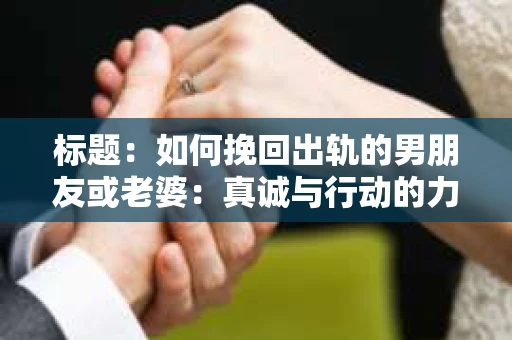 标题：如何挽回出轨的男朋友或老婆：真诚与行动的力量