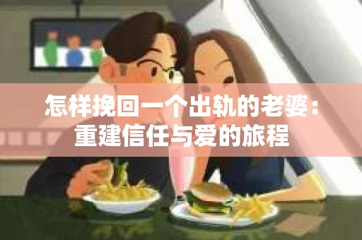 怎样挽回一个出轨的老婆：重建信任与爱的旅程