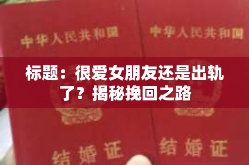 标题：很爱女朋友还是出轨了？揭秘挽回之路
