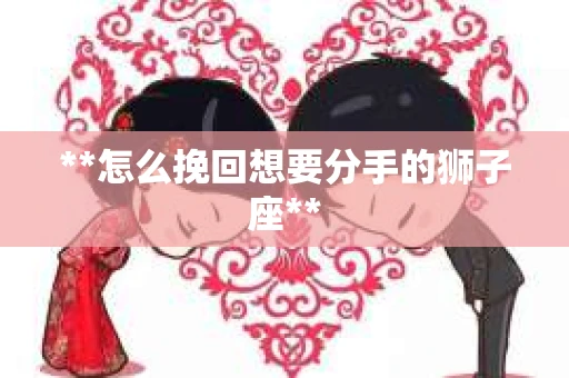**怎么挽回想要分手的狮子座**