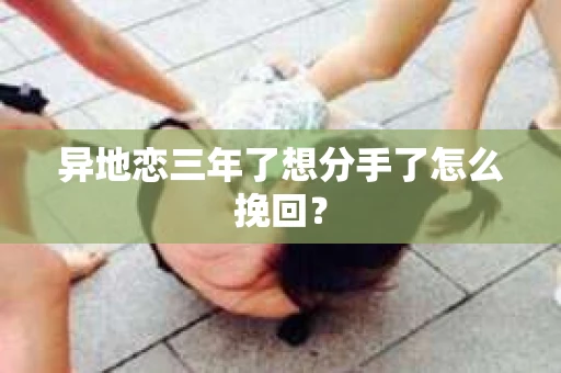 异地恋三年了想分手了怎么挽回？