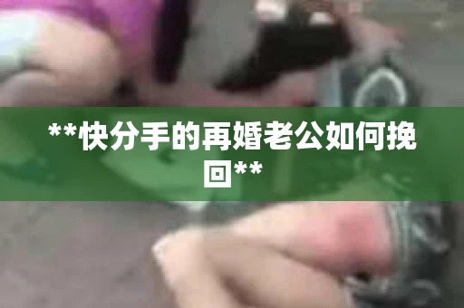 **快分手的再婚老公如何挽回**