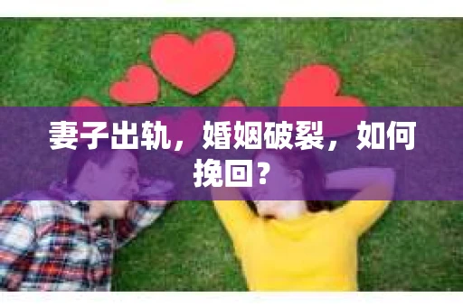 妻子出轨，婚姻破裂，如何挽回？