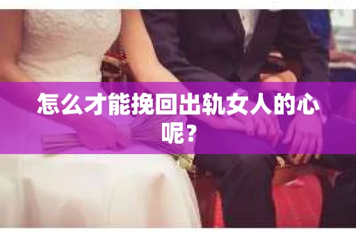 怎么才能挽回出轨女人的心呢？