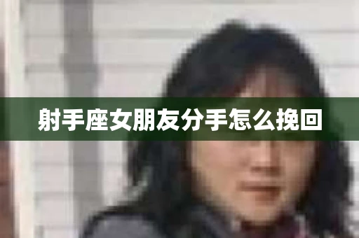 射手座女朋友分手怎么挽回