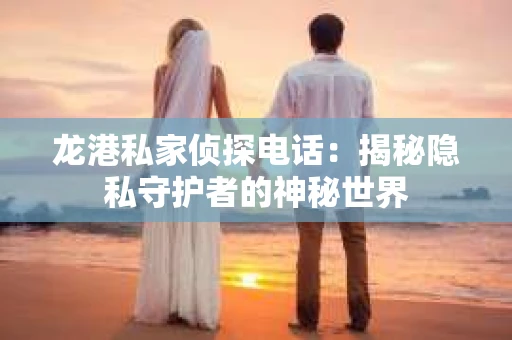 龙港私家侦探电话：揭秘隐私守护者的神秘世界