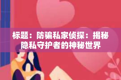 标题：防骗私家侦探：揭秘隐私守护者的神秘世界