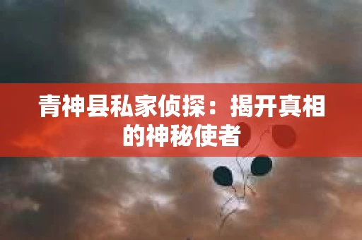 青神县私家侦探：揭开真相的神秘使者