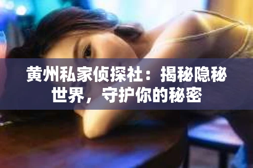 黄州私家侦探社：揭秘隐秘世界，守护你的秘密