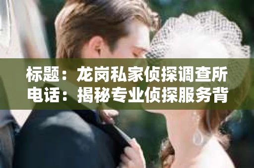 标题：龙岗私家侦探调查所电话：揭秘专业侦探服务背后的故事
