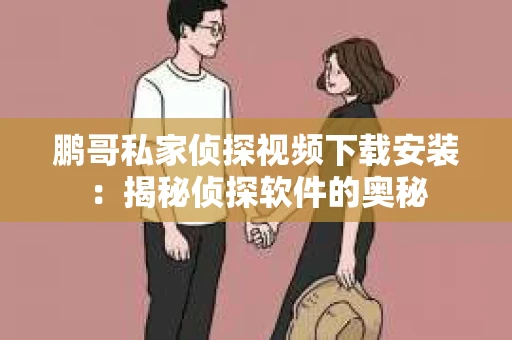 鹏哥私家侦探视频下载安装：揭秘侦探软件的奥秘