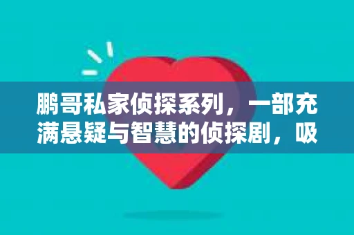 鹏哥私家侦探系列，一部充满悬疑与智慧的侦探剧，吸引了无数观众的眼球。今天，就让我带你走进这个充满神秘色彩的侦探世界，一起在线观看鹏哥私家侦探系列，感受那扣人心弦的故事情节。