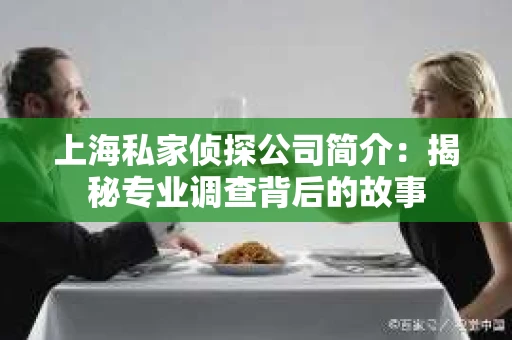 上海私家侦探公司简介：揭秘专业调查背后的故事