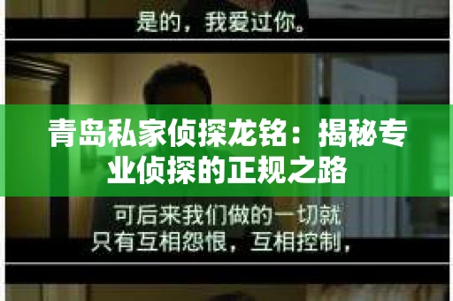 青岛私家侦探龙铭：揭秘专业侦探的正规之路