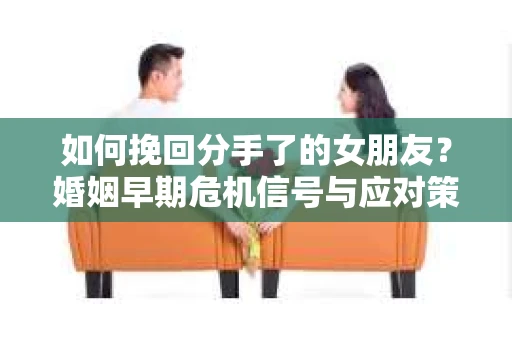 如何挽回分手了的女朋友？婚姻早期危机信号与应对策略