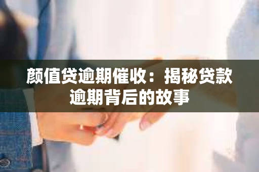 颜值贷逾期催收：揭秘贷款逾期背后的故事