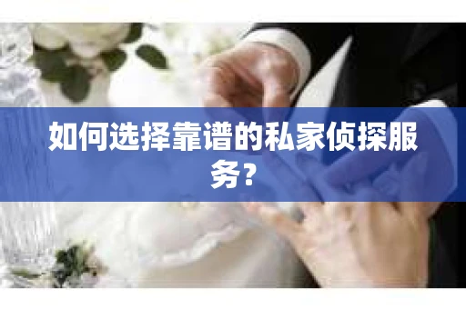 如何选择靠谱的私家侦探服务？