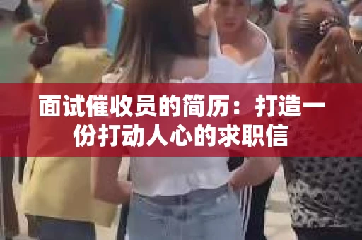 面试催收员的简历：打造一份打动人心的求职信