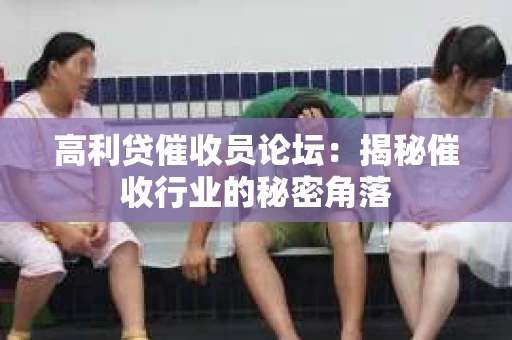 高利贷催收员论坛：揭秘催收行业的秘密角落