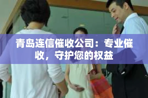 青岛连信催收公司：专业催收，守护您的权益