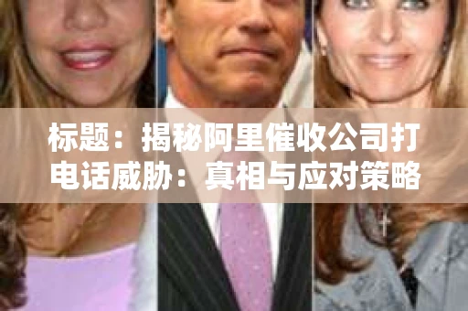 标题：揭秘阿里催收公司打电话威胁：真相与应对策略