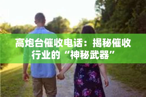 高炮台催收电话：揭秘催收行业的“神秘武器”