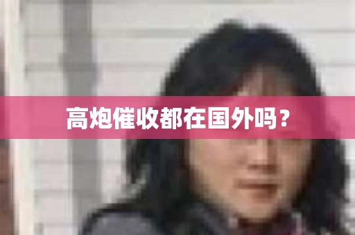高炮催收都在国外吗？
