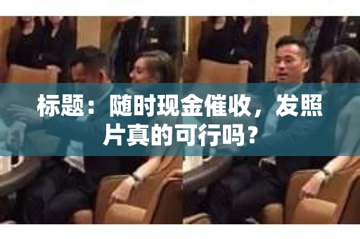 标题：随时现金催收，发照片真的可行吗？