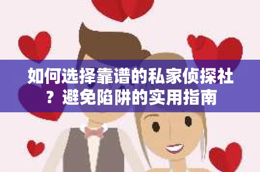 如何选择靠谱的私家侦探社？避免陷阱的实用指南