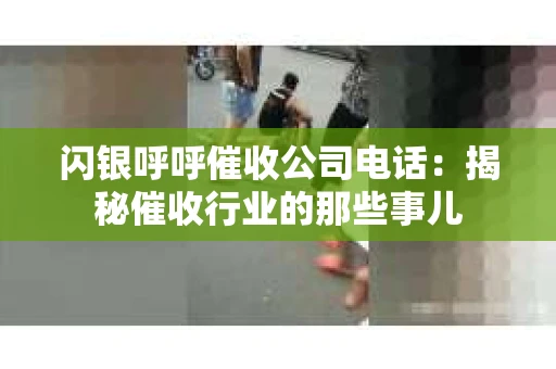 闪银呼呼催收公司电话：揭秘催收行业的那些事儿